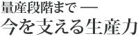 量産段階まで―― 今を支える生産力