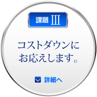 課題III：コストダウンにお応えします。：詳細へ